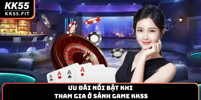 Ưu đãi nổi bật khi tham gia ở sảnh game KK55