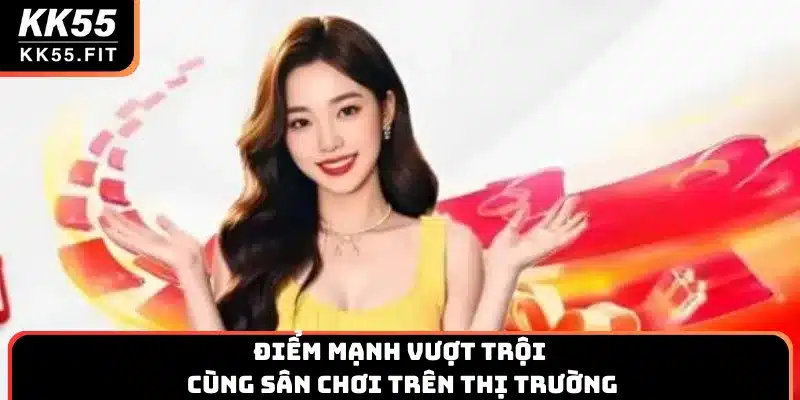 Điểm mạnh vượt trội cùng sân chơi trên thị trường