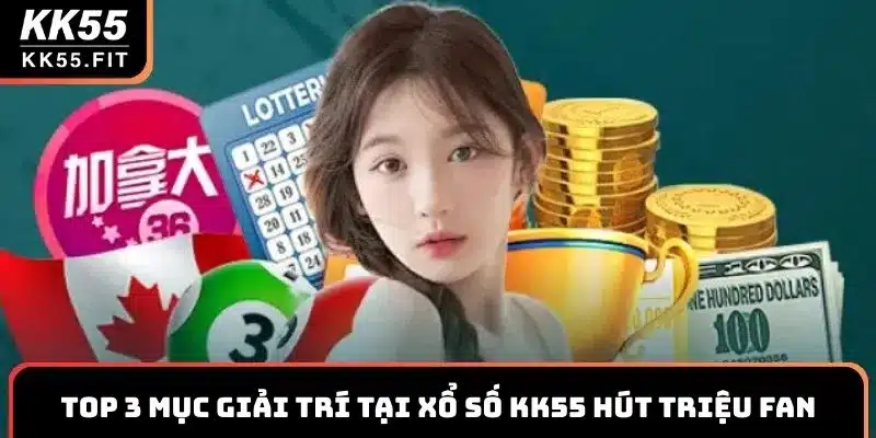 Top 3 mục giải trí tại xổ số KK55 hút triệu fan
